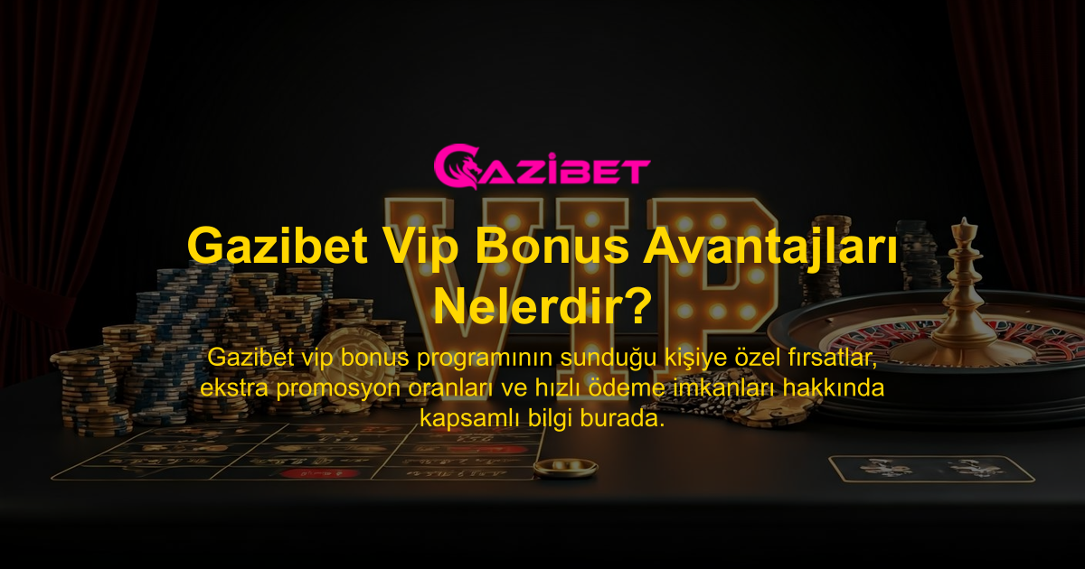 Gazibet Vip Bonus Avantajları Nelerdir?