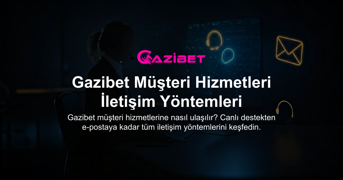 Gazibet Müşteri Hizmetleri İletişim Yöntemleri